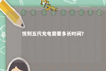 悦刻五代充电需要多长时间？ 